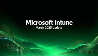 microsoft intune march 2025 update: what’s new & why it matters