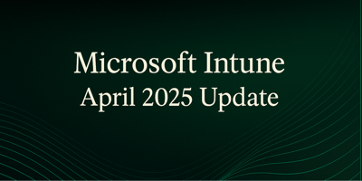 microsoft intune april 2025 update: what’s new & why it matters
